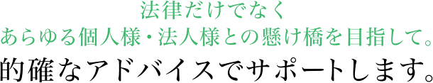 法律だけでなくあらゆる個人様・法人様との懸け橋を目指して。